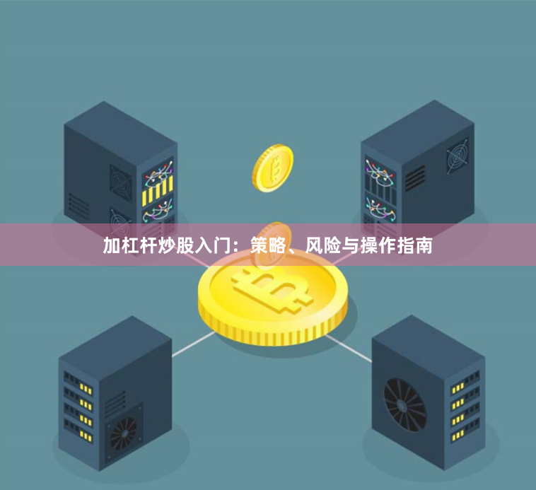 加杠杆炒股入门：策略、风险与操作指南