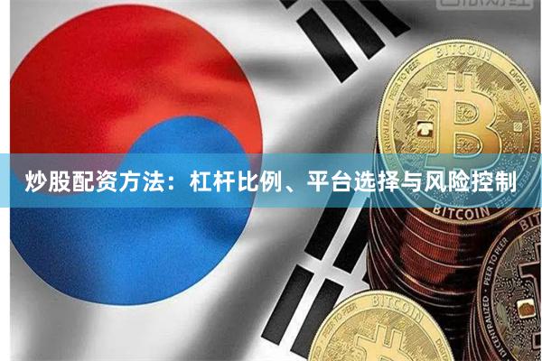 炒股配资方法：杠杆比例、平台选择与风险控制
