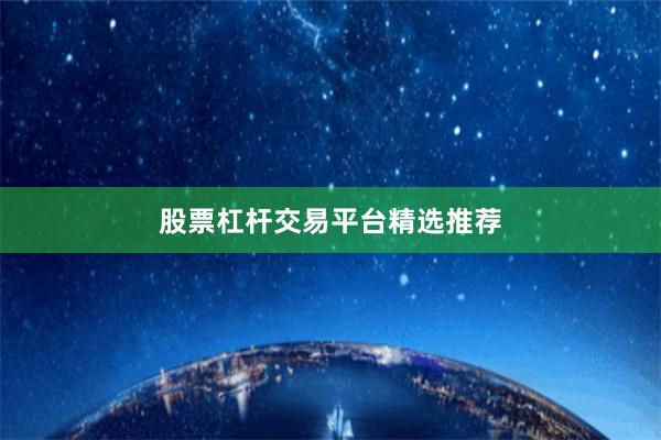 股票杠杆交易平台精选推荐