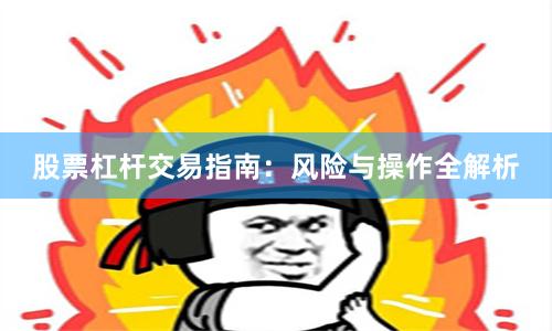 股票杠杆交易指南:风险与操作全解析