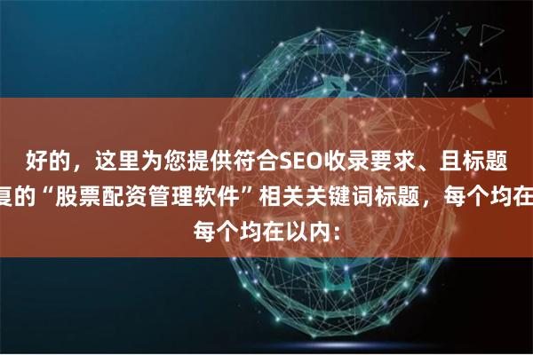 好的，这里为您提供符合SEO收录要求、且标题不重复的“股票配资管理软件”相关关键词标题，每个均在以内：