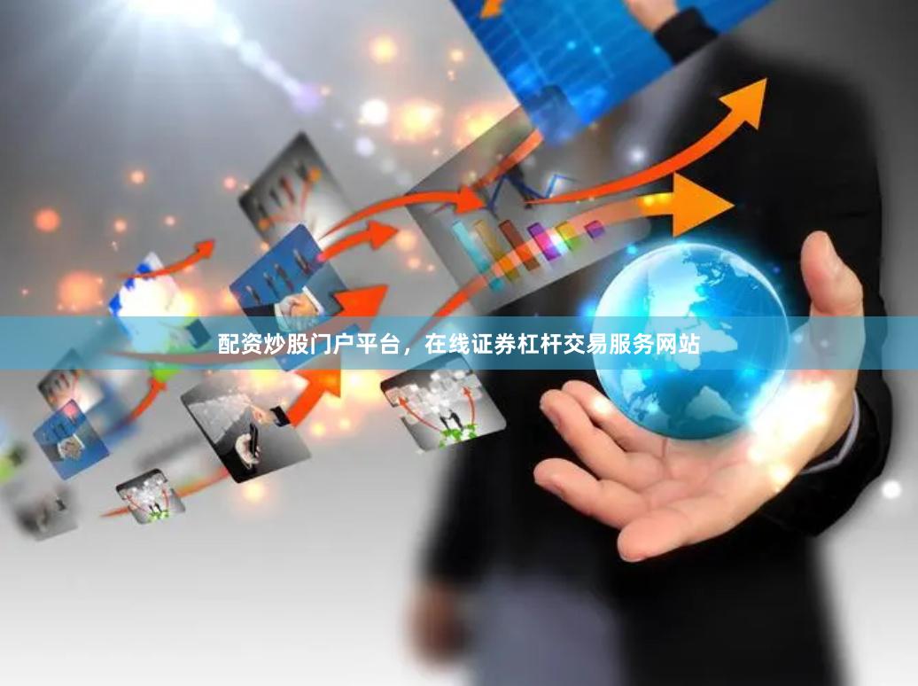 配资炒股门户平台，在线证券杠杆交易服务网站