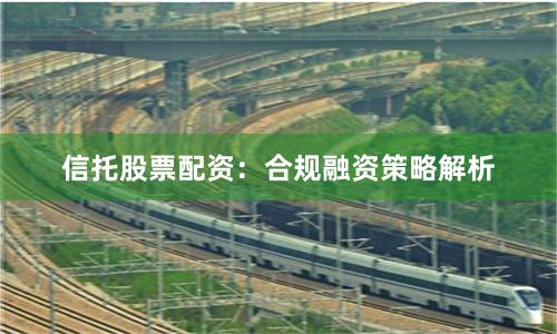 信托股票配资：合规融资策略解析