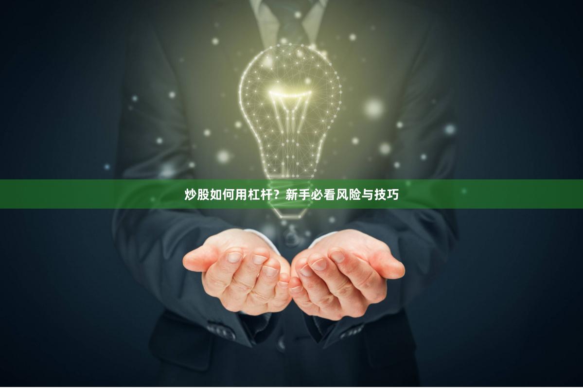 炒股如何用杠杆？新手必看风险与技巧