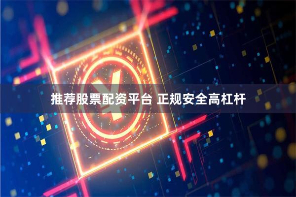推荐股票配资平台 正规安全高杠杆